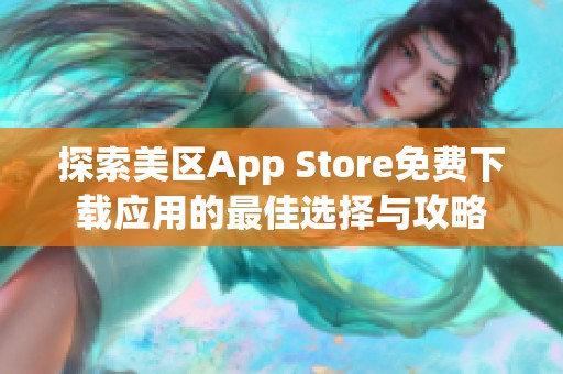 探索美区App Store免费下载应用的最佳选择与攻略