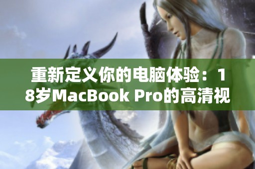 重新定义你的电脑体验：18岁MacBook Pro的高清视觉盛宴