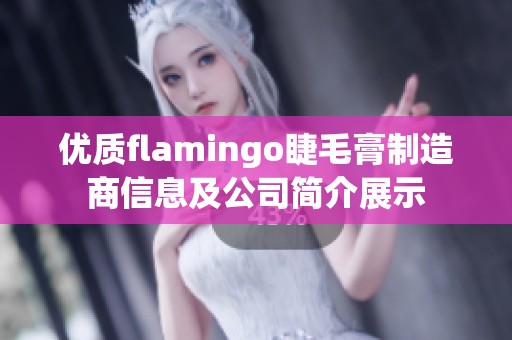 优质flamingo睫毛膏制造商信息及公司简介展示