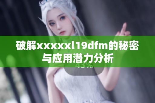 破解xxxxxl19dfm的秘密与应用潜力分析