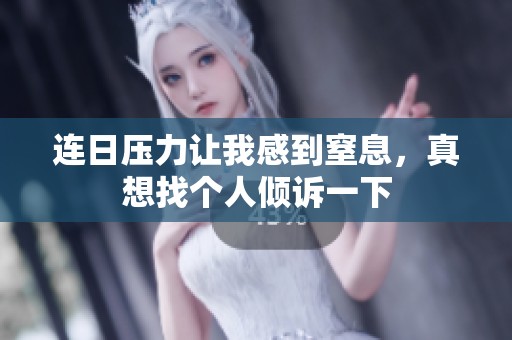 连日压力让我感到窒息，真想找个人倾诉一下