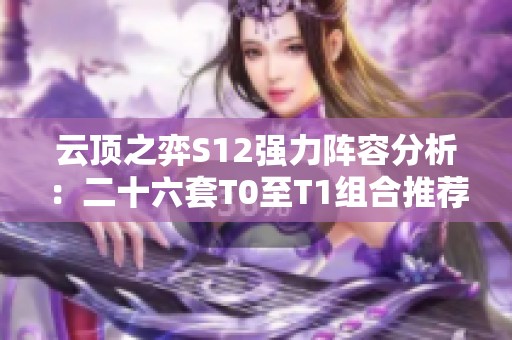 云顶之弈S12强力阵容分析：二十六套T0至T1组合推荐
