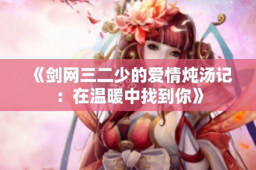 《剑网三二少的爱情炖汤记：在温暖中找到你》
