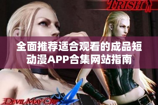 全面推荐适合观看的成品短动漫APP合集网站指南