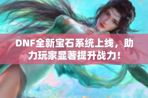 DNF全新宝石系统上线，助力玩家显著提升战力！