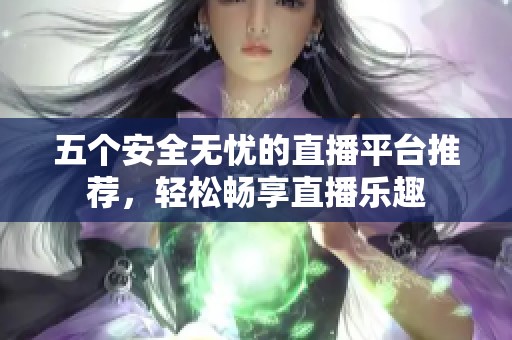 五个安全无忧的直播平台推荐，轻松畅享直播乐趣