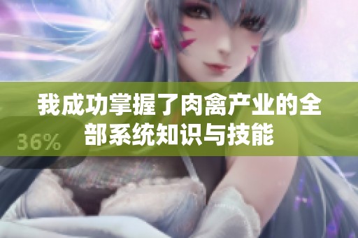 我成功掌握了肉禽产业的全部系统知识与技能