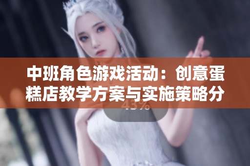 中班角色游戏活动：创意蛋糕店教学方案与实施策略分析
