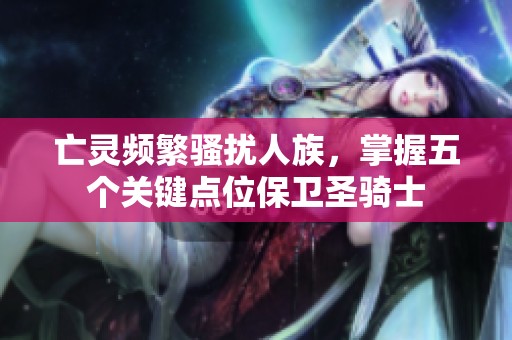 亡灵频繁骚扰人族，掌握五个关键点位保卫圣骑士
