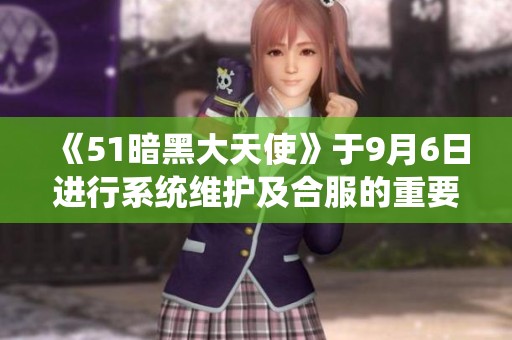 《51暗黑大天使》于9月6日进行系统维护及合服的重要通知