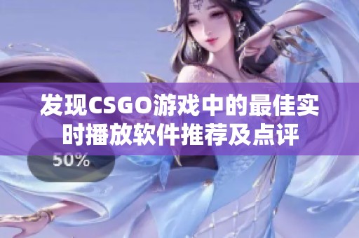发现CSGO游戏中的最佳实时播放软件推荐及点评