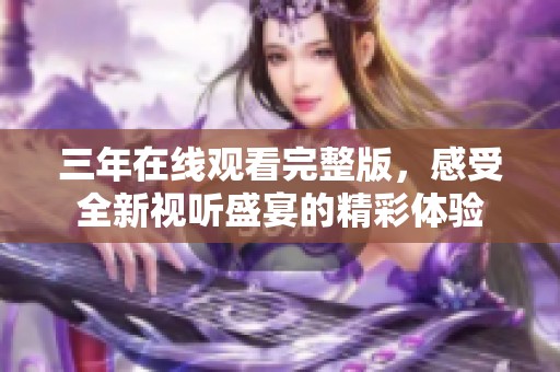 三年在线观看完整版，感受全新视听盛宴的精彩体验
