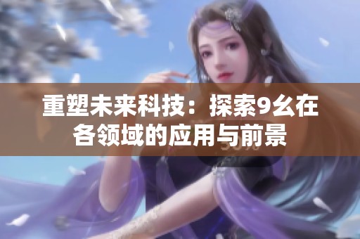 重塑未来科技：探索9幺在各领域的应用与前景
