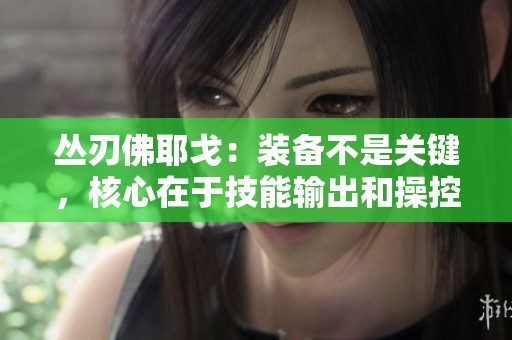 丛刃佛耶戈：装备不是关键，核心在于技能输出和操控技巧