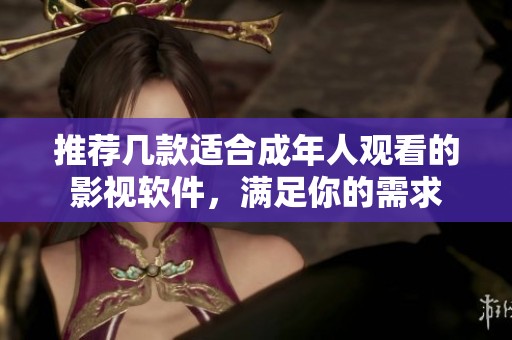 推荐几款适合成年人观看的影视软件，满足你的需求