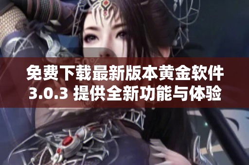 免费下载最新版本黄金软件3.0.3 提供全新功能与体验