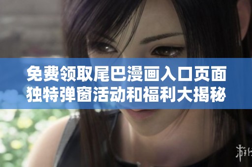 免费领取尾巴漫画入口页面独特弹窗活动和福利大揭秘