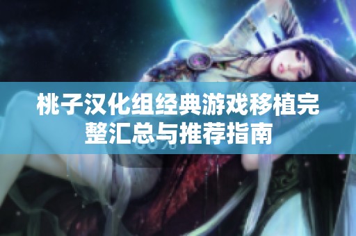 桃子汉化组经典游戏移植完整汇总与推荐指南