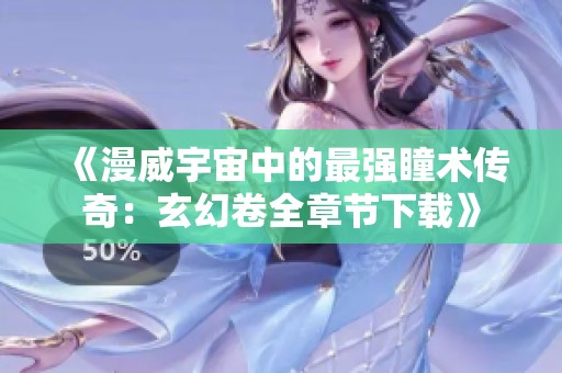 《漫威宇宙中的最强瞳术传奇：玄幻卷全章节下载》