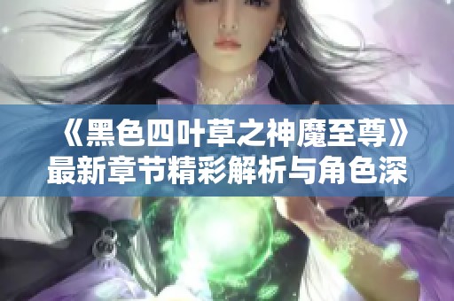 《黑色四叶草之神魔至尊》最新章节精彩解析与角色深度分析