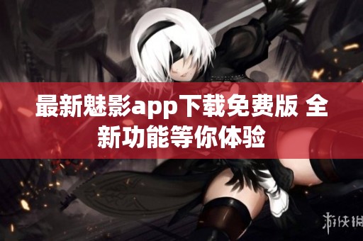 最新魅影app下载免费版 全新功能等你体验