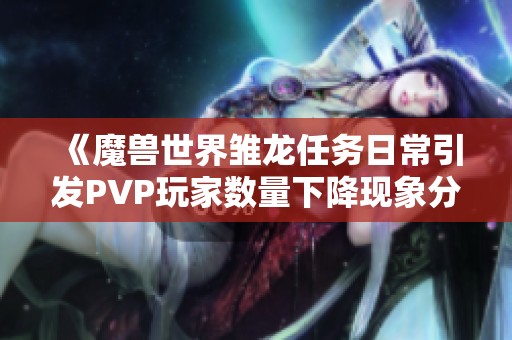 《魔兽世界雏龙任务日常引发PVP玩家数量下降现象分析》