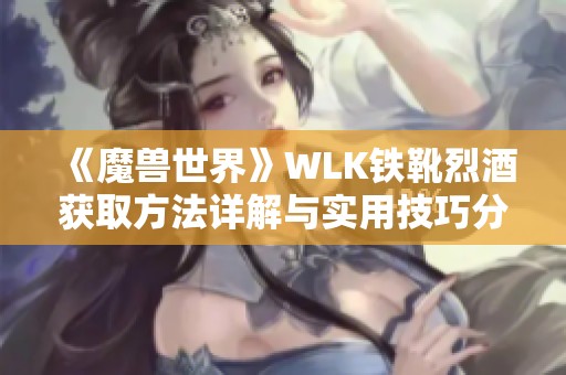 《魔兽世界》WLK铁靴烈酒获取方法详解与实用技巧分享