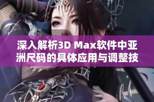 深入解析3D Max软件中亚洲尺码的具体应用与调整技巧