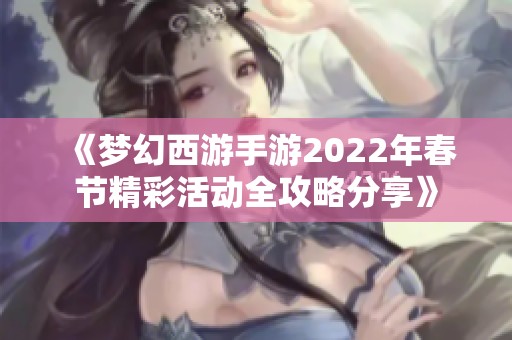 《梦幻西游手游2022年春节精彩活动全攻略分享》