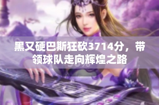 黑又硬巴斯狂砍3714分，带领球队走向辉煌之路