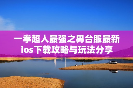 一拳超人最强之男台服最新ios下载攻略与玩法分享