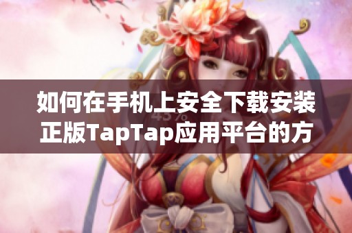 如何在手机上安全下载安装正版TapTap应用平台的方法与步骤攻略