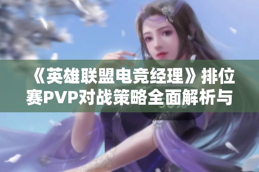 《英雄联盟电竞经理》排位赛PVP对战策略全面解析与玩法指导