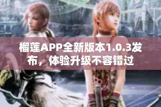 榴莲APP全新版本1.0.3发布，体验升级不容错过