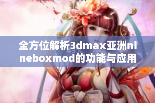 全方位解析3dmax亚洲nineboxmod的功能与应用技巧