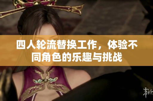 四人轮流替换工作，体验不同角色的乐趣与挑战