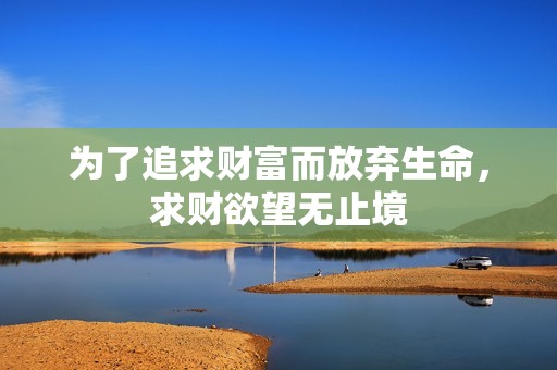 为了追求财富而放弃生命，求财欲望无止境