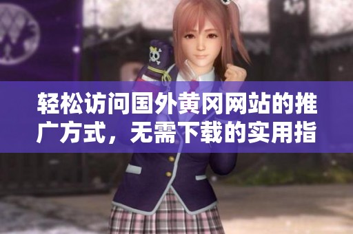 轻松访问国外黄冈网站的推广方式，无需下载的实用指南