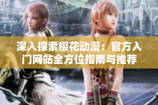 深入探索樱花动漫：官方入门网站全方位指南与推荐