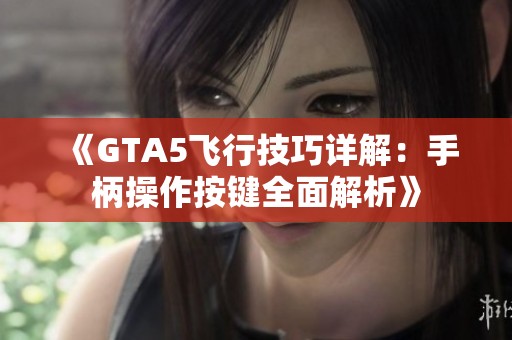 《GTA5飞行技巧详解：手柄操作按键全面解析》