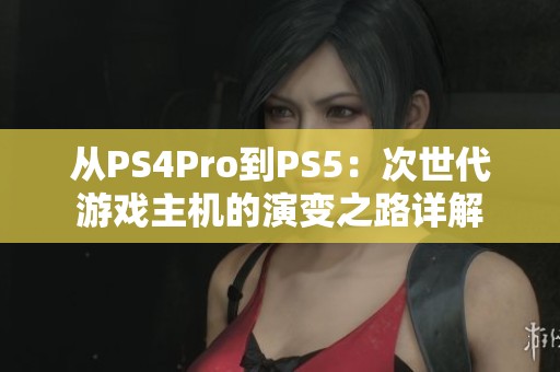 从PS4Pro到PS5：次世代游戏主机的演变之路详解