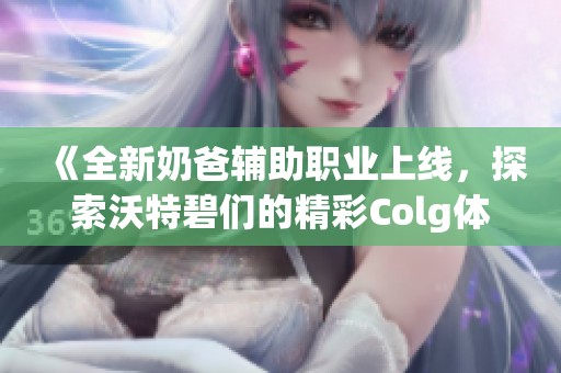 《全新奶爸辅助职业上线，探索沃特碧们的精彩Colg体验》