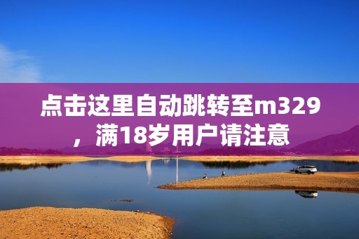 点击这里自动跳转至m329，满18岁用户请注意