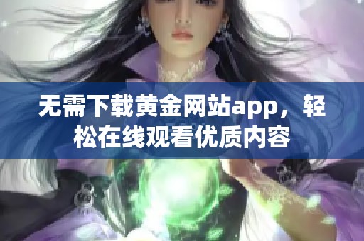 无需下载黄金网站app，轻松在线观看优质内容