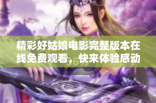 精彩好姑娘电影完整版本在线免费观看，快来体验感动时刻