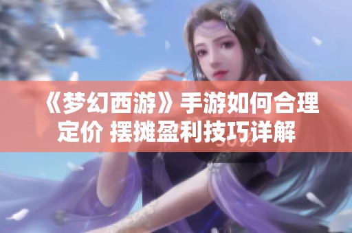 《梦幻西游》手游如何合理定价 摆摊盈利技巧详解