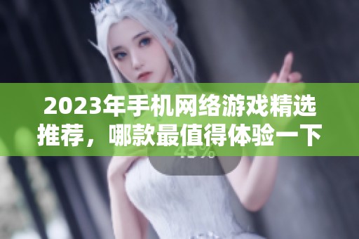 2023年手机网络游戏精选推荐，哪款最值得体验一下？