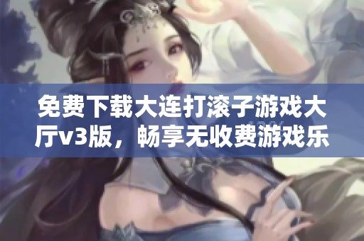 免费下载大连打滚子游戏大厅v3版，畅享无收费游戏乐趣