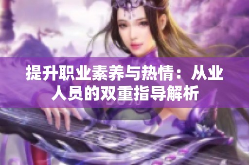 提升职业素养与热情：从业人员的双重指导解析