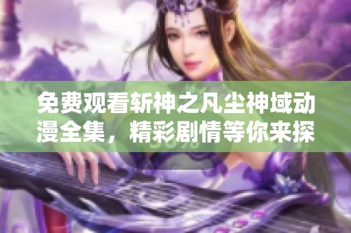 免费观看斩神之凡尘神域动漫全集，精彩剧情等你来探索